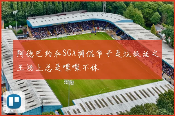 阿德巴约和SGA调侃华子是垃圾话之王场上总是喋喋不休
