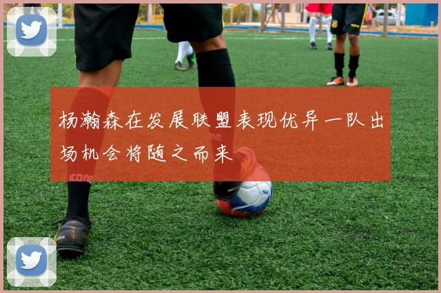 杨瀚森在发展联盟表现优异一队出场机会将随之而来