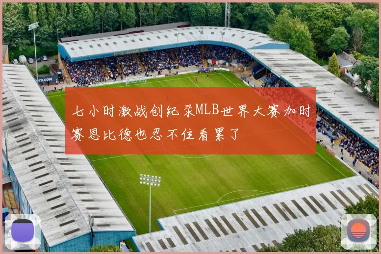 七小时激战创纪录MLB世界大赛加时赛恩比德也忍不住看累了