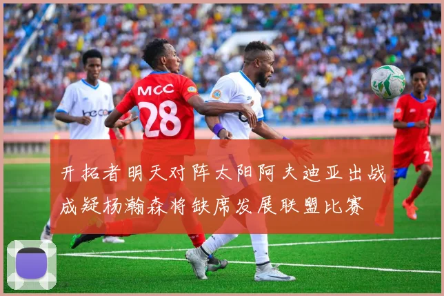 开拓者明天对阵太阳阿夫迪亚出战成疑杨瀚森将缺席发展联盟比赛