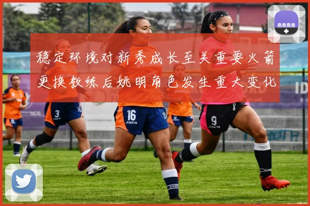 稳定环境对新秀成长至关重要火箭更换教练后姚明角色发生重大变化