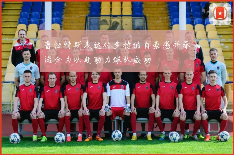 普拉特斯表达对多特的自豪感并承诺全力以赴助力球队成功