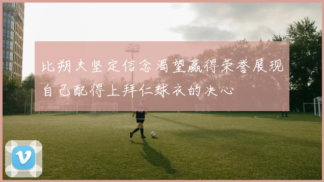 比朔夫坚定信念渴望赢得荣誉展现自己配得上拜仁球衣的决心