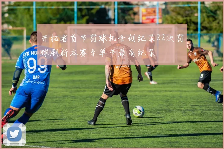 开拓者首节罚球机会创纪录22次罚球刷新本赛季单节最高纪录