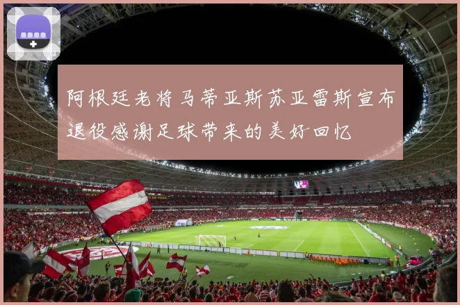 阿根廷老将马蒂亚斯苏亚雷斯宣布退役感谢足球带来的美好回忆