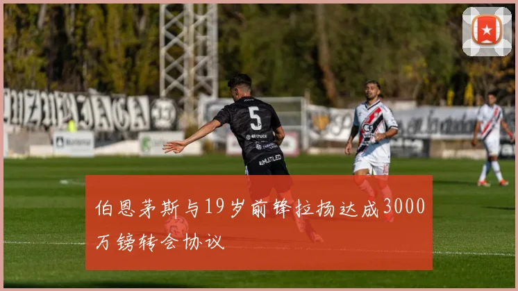 伯恩茅斯与19岁前锋拉扬达成3000万镑转会协议