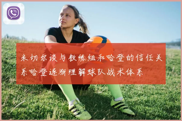米切尔谈与教练组和哈登的信任关系哈登逐渐理解球队战术体系