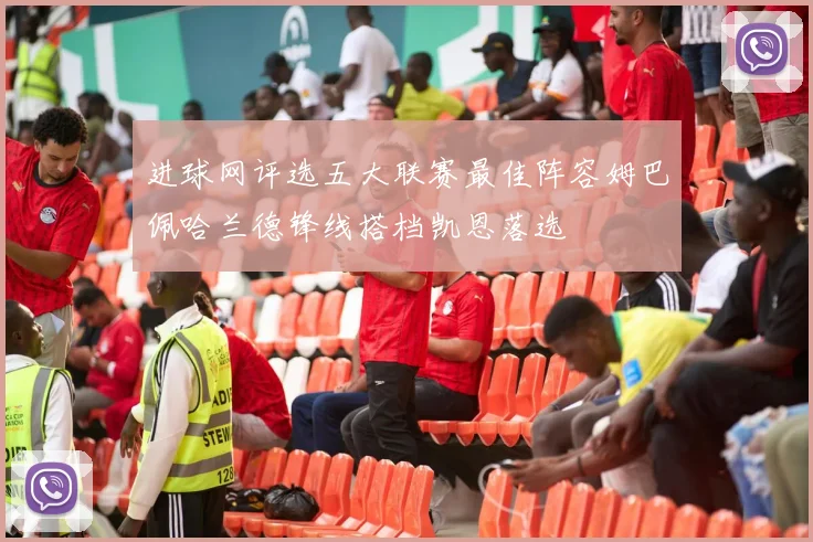 进球网评选五大联赛最佳阵容姆巴佩哈兰德锋线搭档凯恩落选