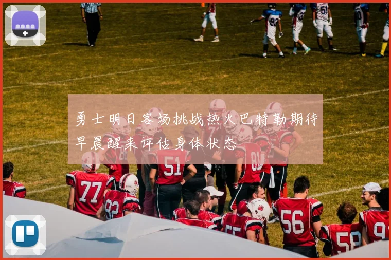 勇士明日客场挑战热火巴特勒期待早晨醒来评估身体状态