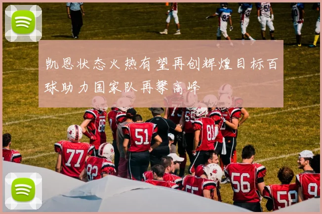 凯恩状态火热有望再创辉煌目标百球助力国家队再攀高峰